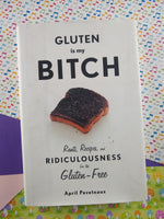 Gluten Is My Bitch: Rants, Recipes, and Ridiculousness for the Gluten-Free